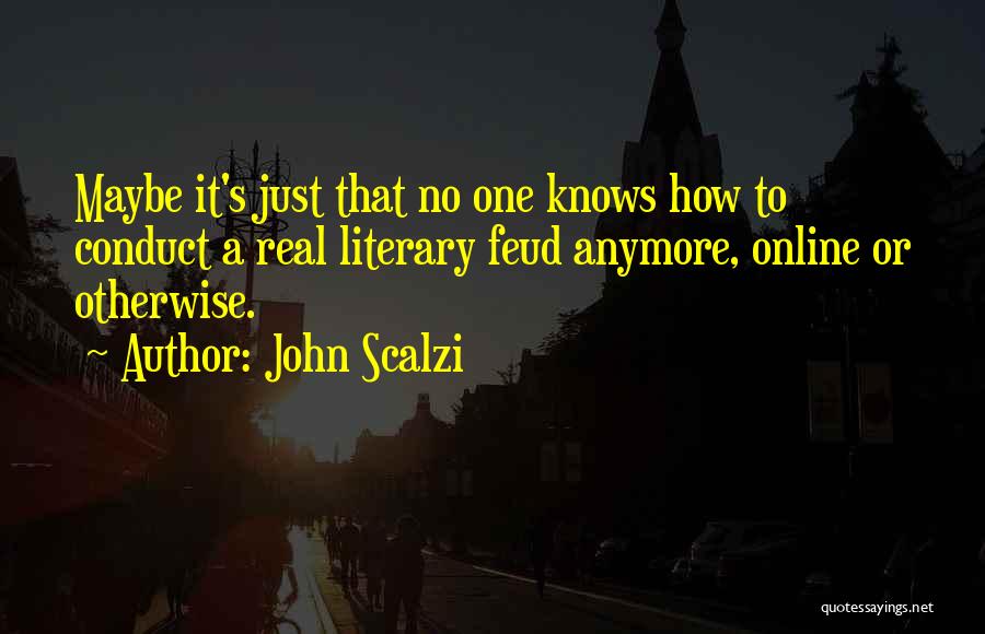 John Scalzi Quotes: Maybe It's Just That No One Knows How To Conduct A Real Literary Feud Anymore, Online Or Otherwise.