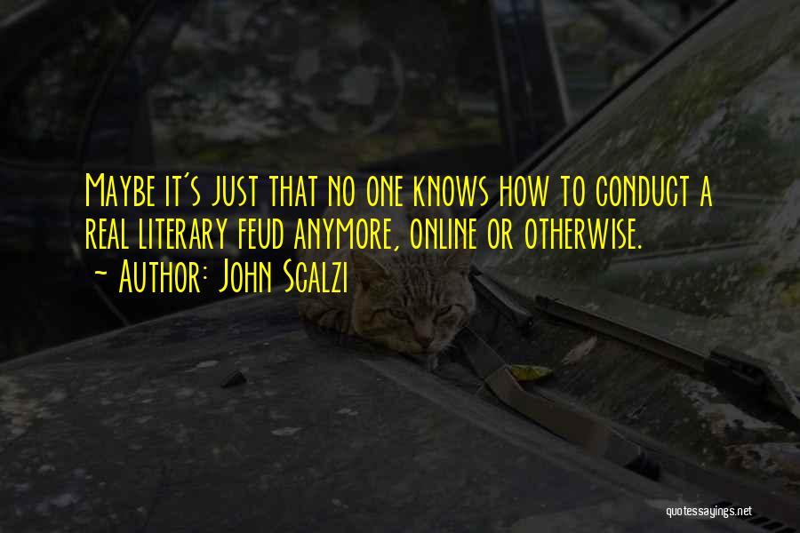 John Scalzi Quotes: Maybe It's Just That No One Knows How To Conduct A Real Literary Feud Anymore, Online Or Otherwise.