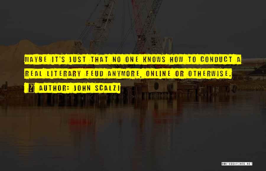 John Scalzi Quotes: Maybe It's Just That No One Knows How To Conduct A Real Literary Feud Anymore, Online Or Otherwise.
