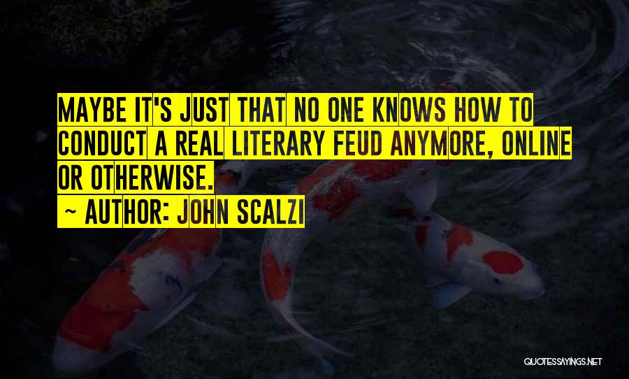 John Scalzi Quotes: Maybe It's Just That No One Knows How To Conduct A Real Literary Feud Anymore, Online Or Otherwise.