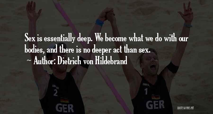 Dietrich Von Hildebrand Quotes: Sex Is Essentially Deep. We Become What We Do With Our Bodies, And There Is No Deeper Act Than Sex.