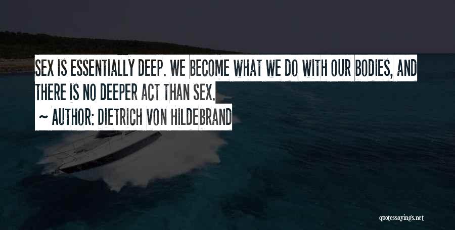 Dietrich Von Hildebrand Quotes: Sex Is Essentially Deep. We Become What We Do With Our Bodies, And There Is No Deeper Act Than Sex.