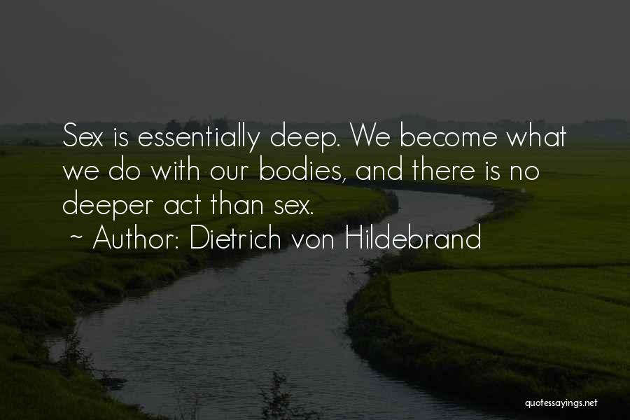 Dietrich Von Hildebrand Quotes: Sex Is Essentially Deep. We Become What We Do With Our Bodies, And There Is No Deeper Act Than Sex.