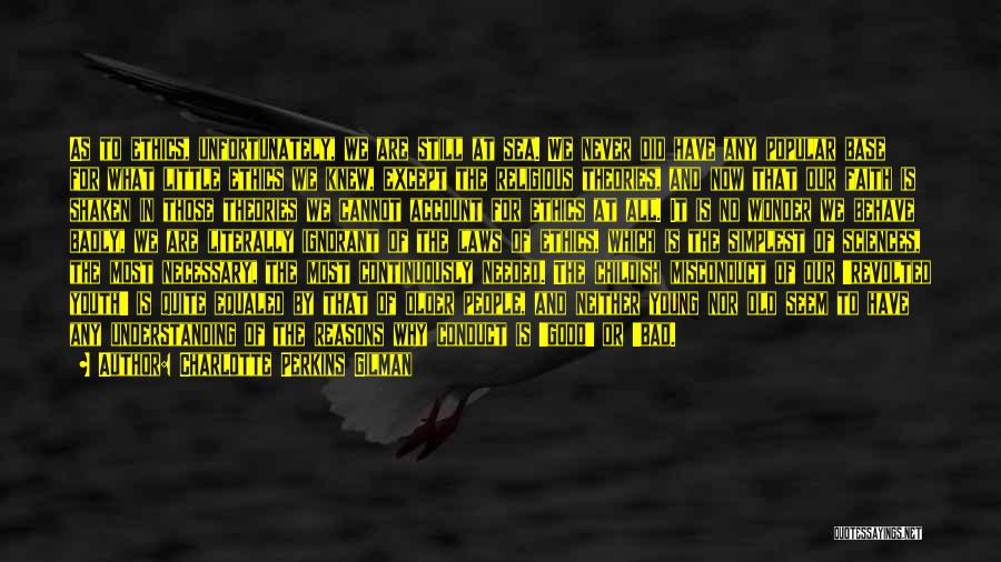 Charlotte Perkins Gilman Quotes: As To Ethics, Unfortunately, We Are Still At Sea. We Never Did Have Any Popular Base For What Little Ethics