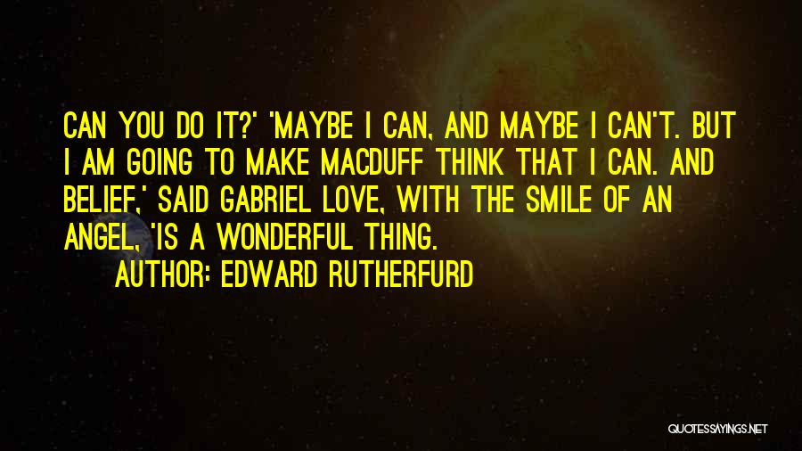 Edward Rutherfurd Quotes: Can You Do It?' 'maybe I Can, And Maybe I Can't. But I Am Going To Make Macduff Think That