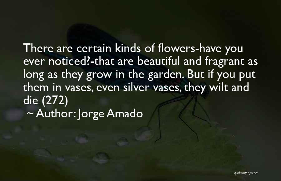 Jorge Amado Quotes: There Are Certain Kinds Of Flowers-have You Ever Noticed?-that Are Beautiful And Fragrant As Long As They Grow In The