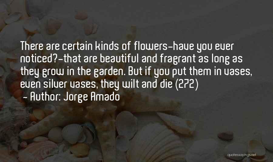 Jorge Amado Quotes: There Are Certain Kinds Of Flowers-have You Ever Noticed?-that Are Beautiful And Fragrant As Long As They Grow In The