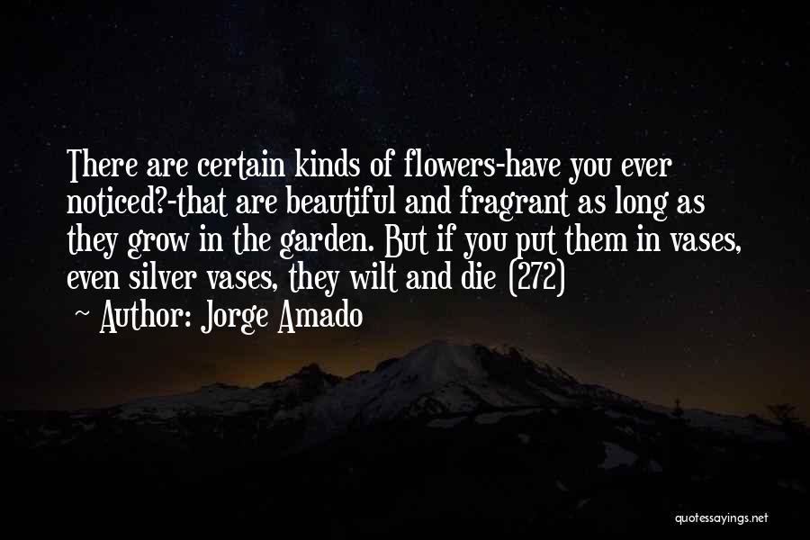 Jorge Amado Quotes: There Are Certain Kinds Of Flowers-have You Ever Noticed?-that Are Beautiful And Fragrant As Long As They Grow In The