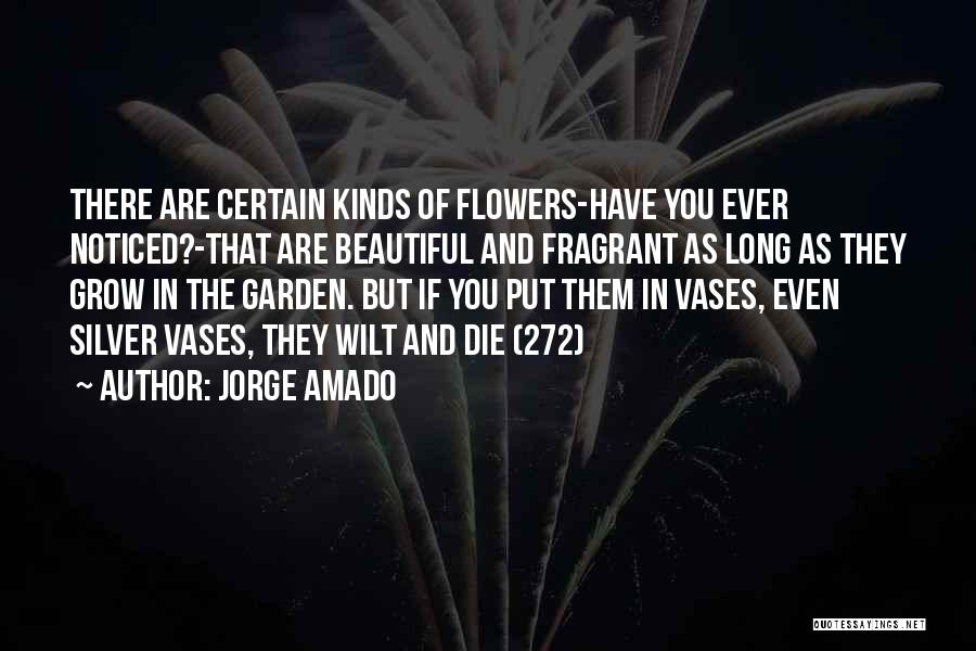 Jorge Amado Quotes: There Are Certain Kinds Of Flowers-have You Ever Noticed?-that Are Beautiful And Fragrant As Long As They Grow In The