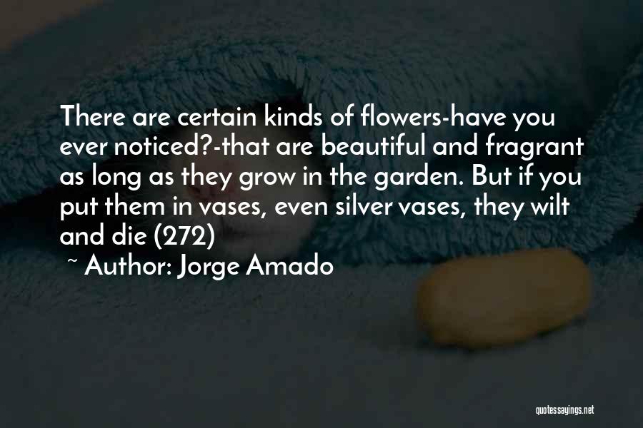 Jorge Amado Quotes: There Are Certain Kinds Of Flowers-have You Ever Noticed?-that Are Beautiful And Fragrant As Long As They Grow In The