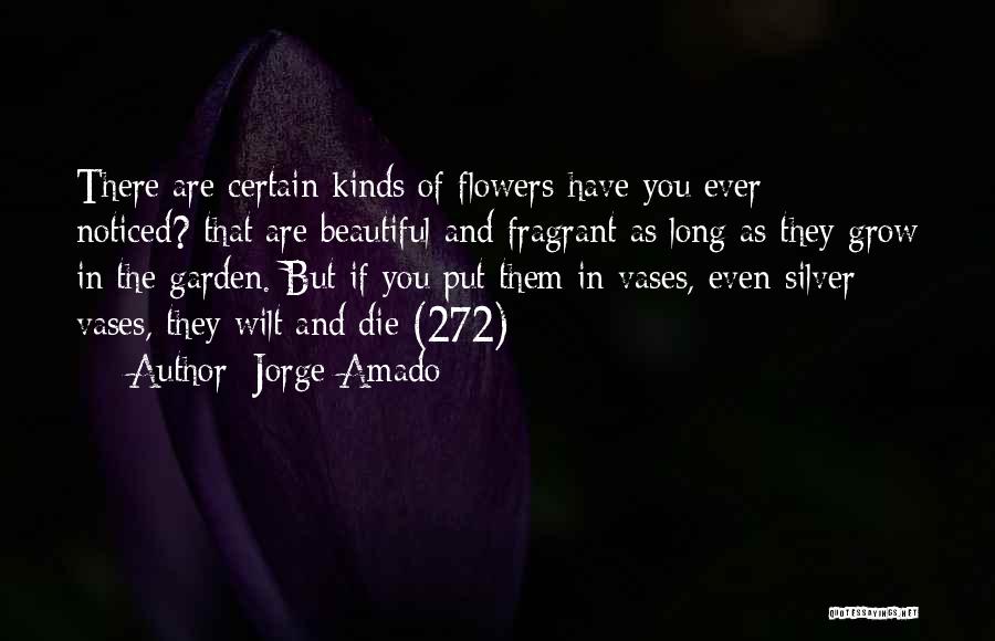 Jorge Amado Quotes: There Are Certain Kinds Of Flowers-have You Ever Noticed?-that Are Beautiful And Fragrant As Long As They Grow In The