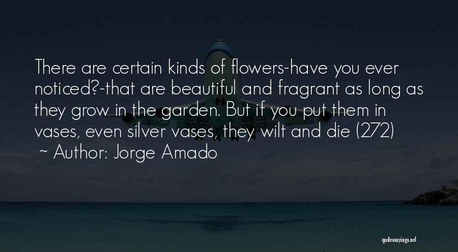 Jorge Amado Quotes: There Are Certain Kinds Of Flowers-have You Ever Noticed?-that Are Beautiful And Fragrant As Long As They Grow In The