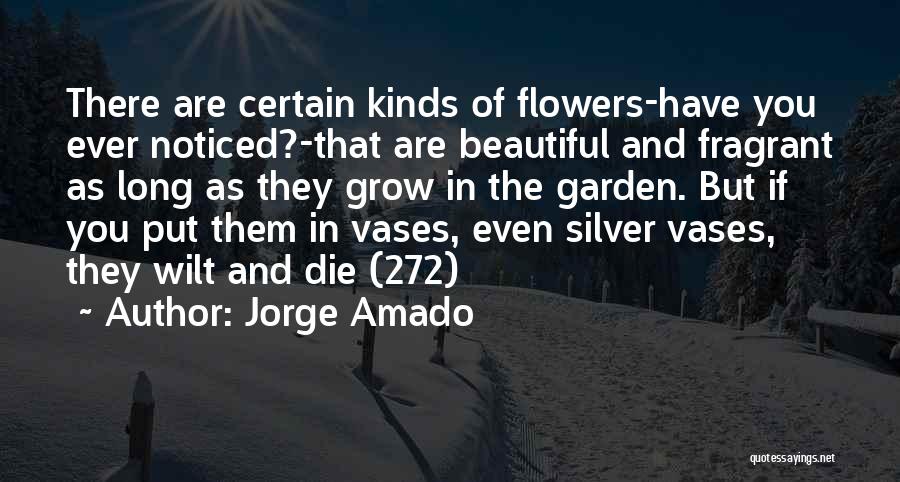 Jorge Amado Quotes: There Are Certain Kinds Of Flowers-have You Ever Noticed?-that Are Beautiful And Fragrant As Long As They Grow In The