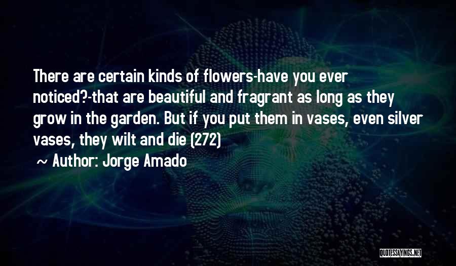 Jorge Amado Quotes: There Are Certain Kinds Of Flowers-have You Ever Noticed?-that Are Beautiful And Fragrant As Long As They Grow In The