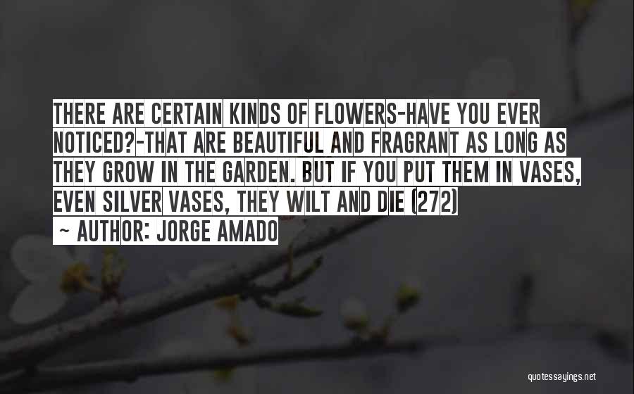 Jorge Amado Quotes: There Are Certain Kinds Of Flowers-have You Ever Noticed?-that Are Beautiful And Fragrant As Long As They Grow In The