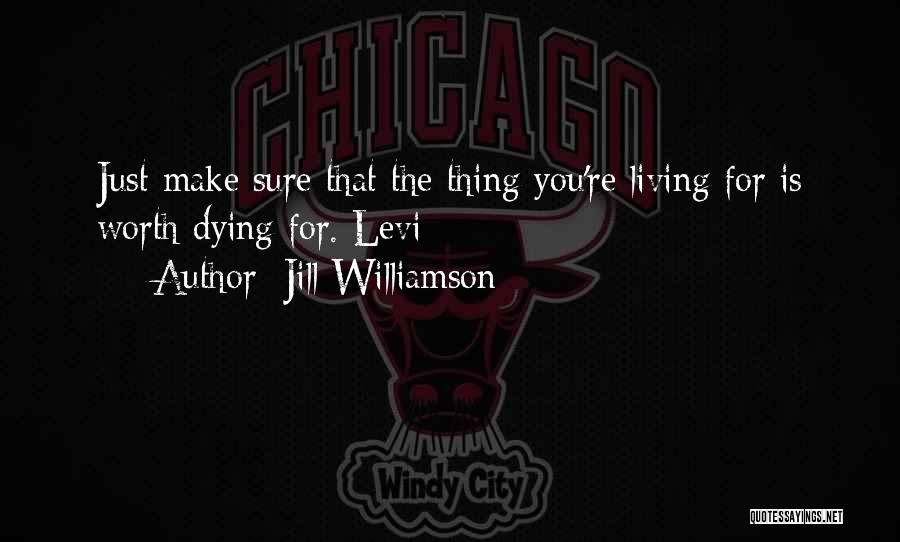 Jill Williamson Quotes: Just Make Sure That The Thing You're Living For Is Worth Dying For. Levi