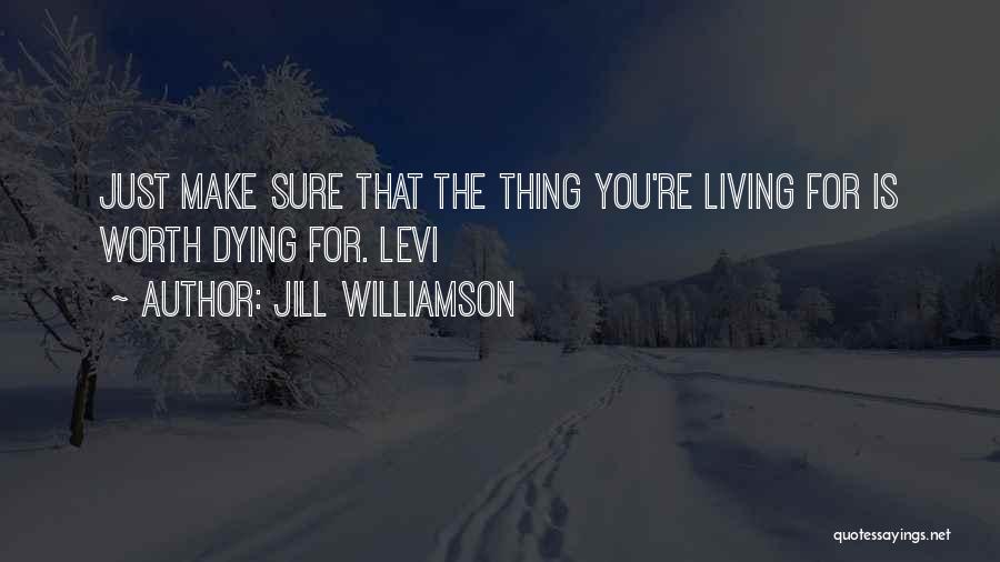 Jill Williamson Quotes: Just Make Sure That The Thing You're Living For Is Worth Dying For. Levi