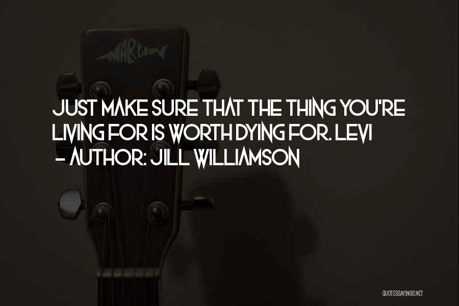 Jill Williamson Quotes: Just Make Sure That The Thing You're Living For Is Worth Dying For. Levi