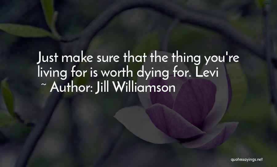 Jill Williamson Quotes: Just Make Sure That The Thing You're Living For Is Worth Dying For. Levi