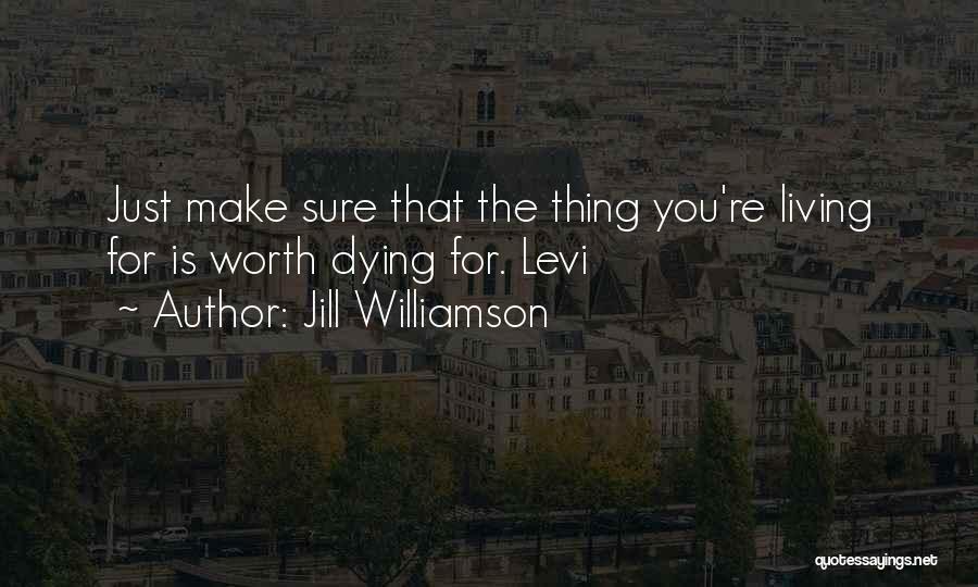 Jill Williamson Quotes: Just Make Sure That The Thing You're Living For Is Worth Dying For. Levi