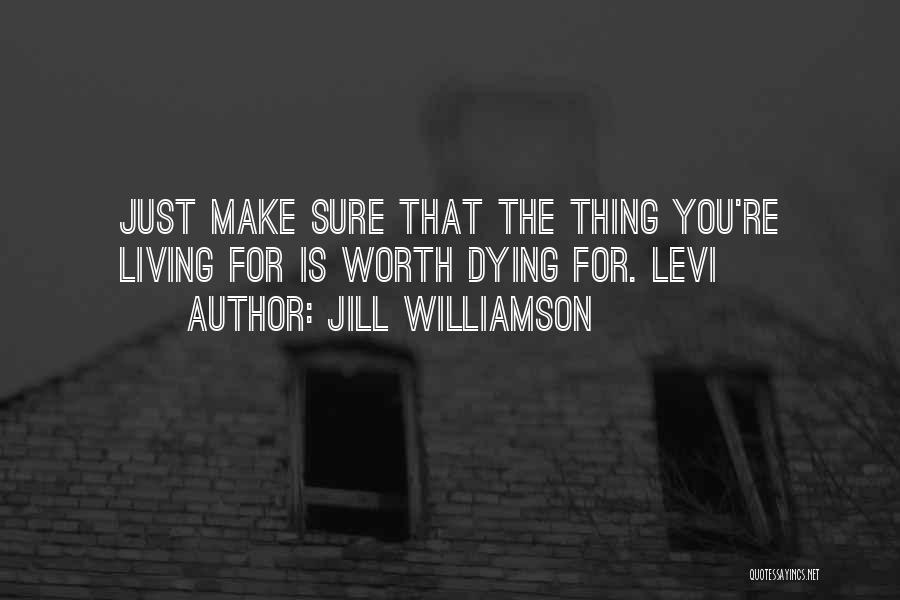 Jill Williamson Quotes: Just Make Sure That The Thing You're Living For Is Worth Dying For. Levi