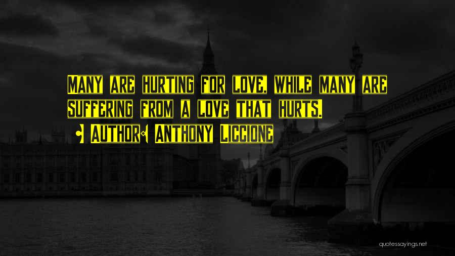 Anthony Liccione Quotes: Many Are Hurting For Love, While Many Are Suffering From A Love That Hurts.