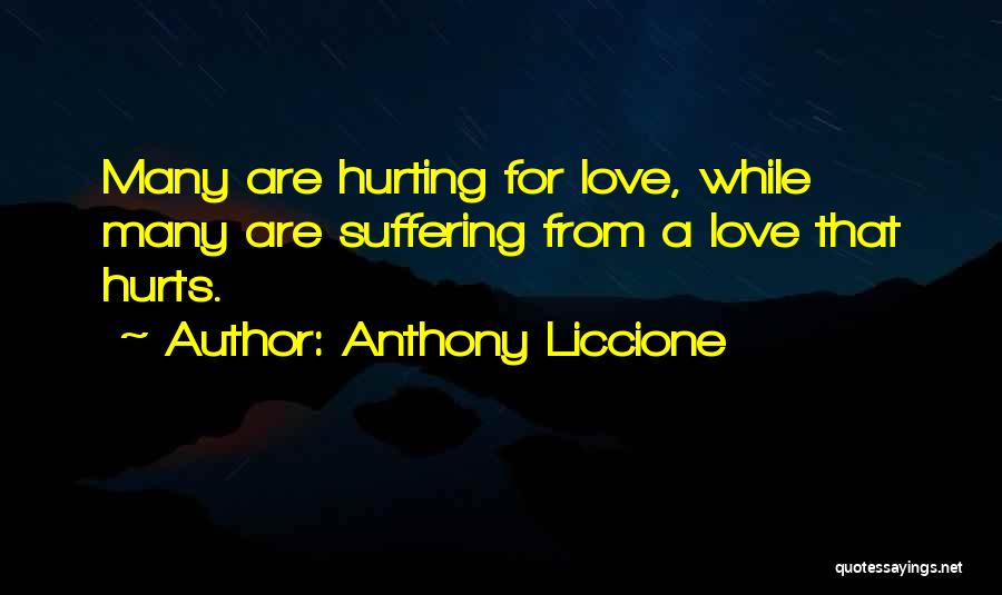 Anthony Liccione Quotes: Many Are Hurting For Love, While Many Are Suffering From A Love That Hurts.