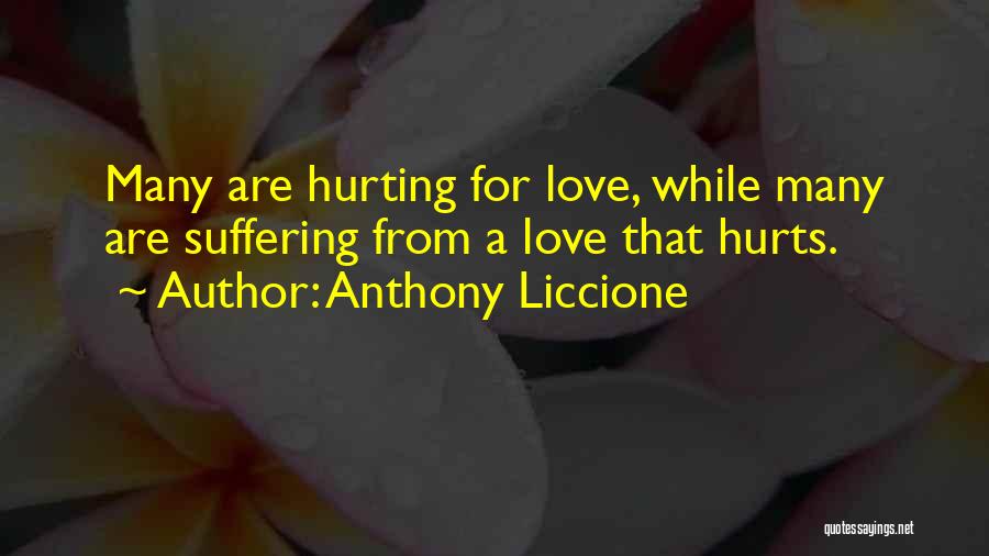 Anthony Liccione Quotes: Many Are Hurting For Love, While Many Are Suffering From A Love That Hurts.