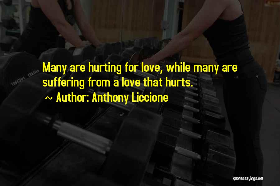 Anthony Liccione Quotes: Many Are Hurting For Love, While Many Are Suffering From A Love That Hurts.