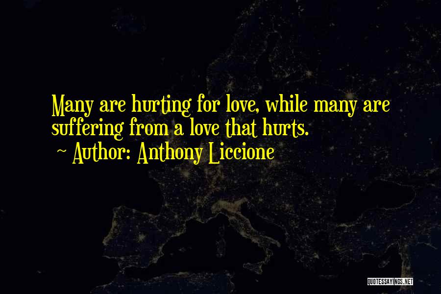 Anthony Liccione Quotes: Many Are Hurting For Love, While Many Are Suffering From A Love That Hurts.