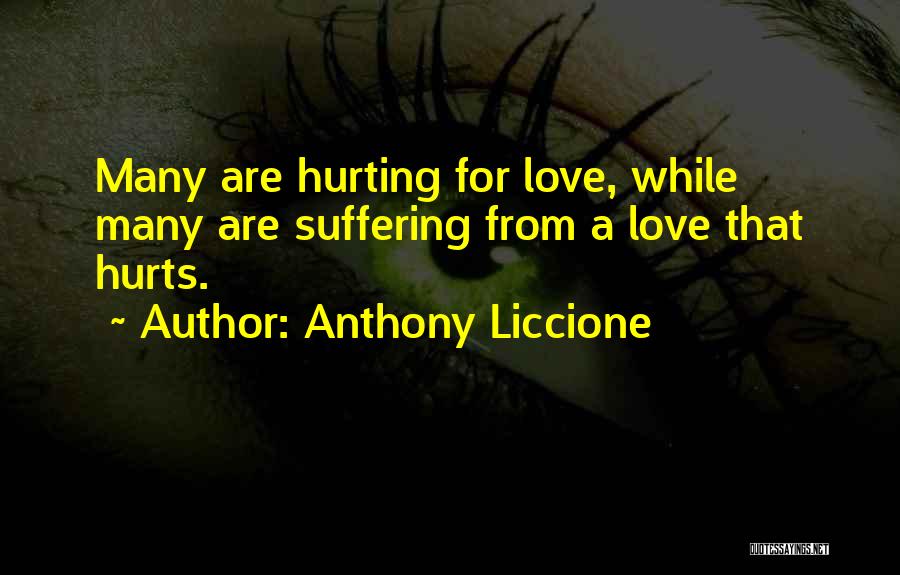 Anthony Liccione Quotes: Many Are Hurting For Love, While Many Are Suffering From A Love That Hurts.