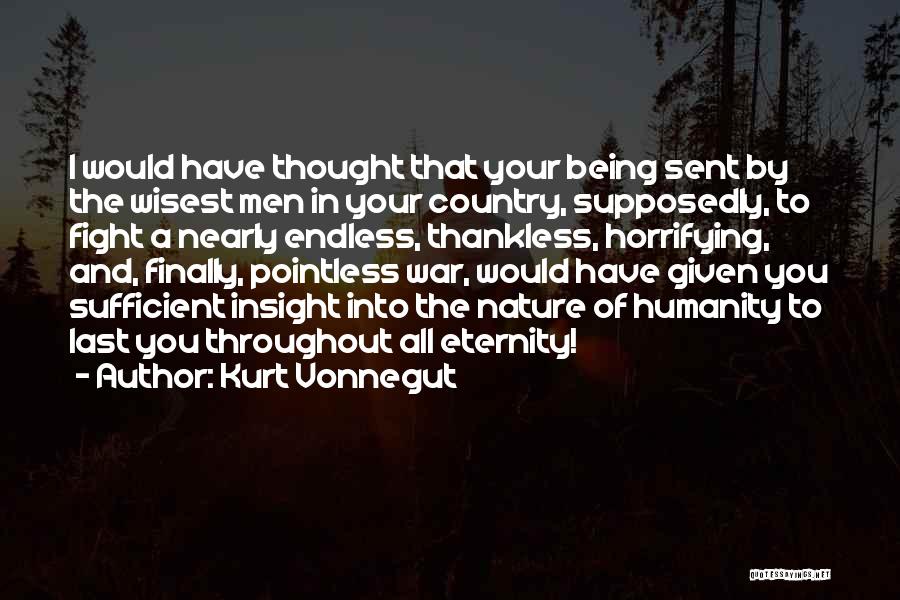 Kurt Vonnegut Quotes: I Would Have Thought That Your Being Sent By The Wisest Men In Your Country, Supposedly, To Fight A Nearly
