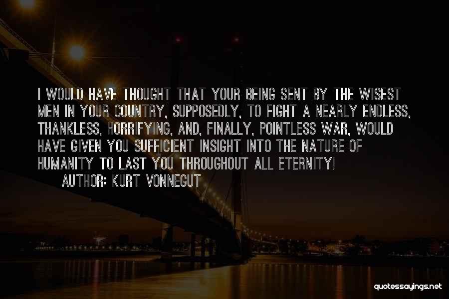 Kurt Vonnegut Quotes: I Would Have Thought That Your Being Sent By The Wisest Men In Your Country, Supposedly, To Fight A Nearly