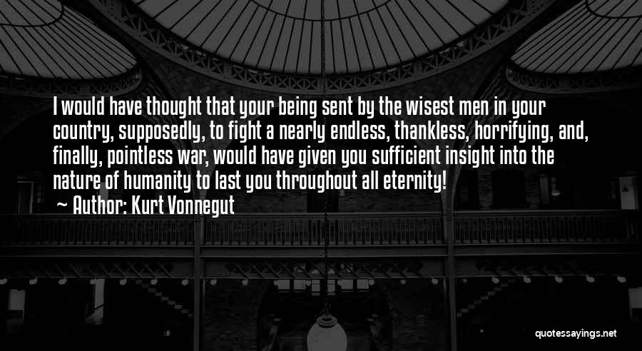 Kurt Vonnegut Quotes: I Would Have Thought That Your Being Sent By The Wisest Men In Your Country, Supposedly, To Fight A Nearly