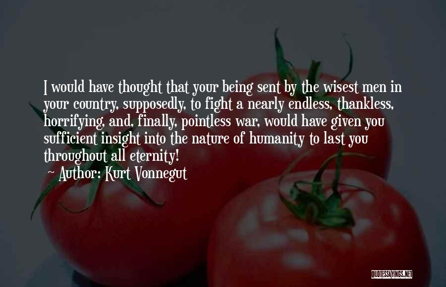 Kurt Vonnegut Quotes: I Would Have Thought That Your Being Sent By The Wisest Men In Your Country, Supposedly, To Fight A Nearly