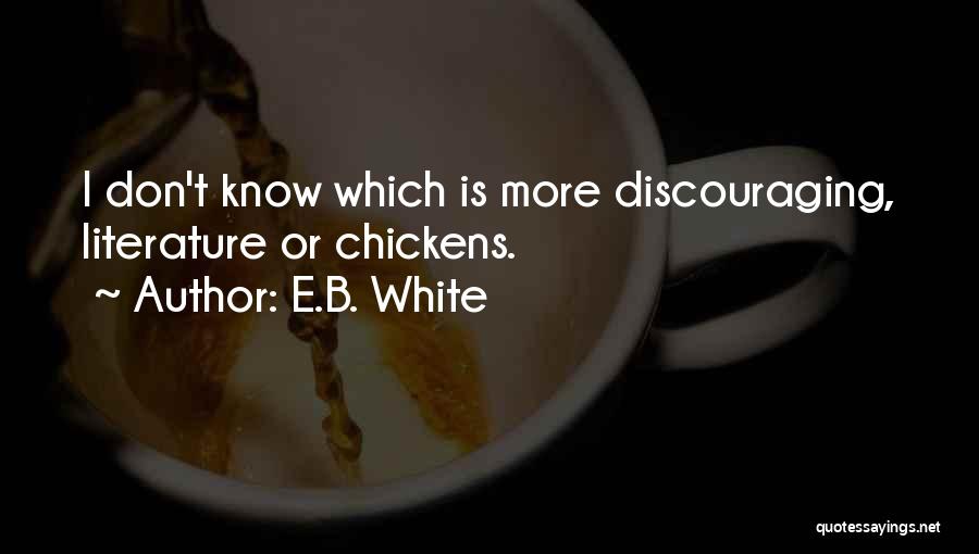 E.B. White Quotes: I Don't Know Which Is More Discouraging, Literature Or Chickens.
