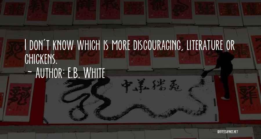 E.B. White Quotes: I Don't Know Which Is More Discouraging, Literature Or Chickens.