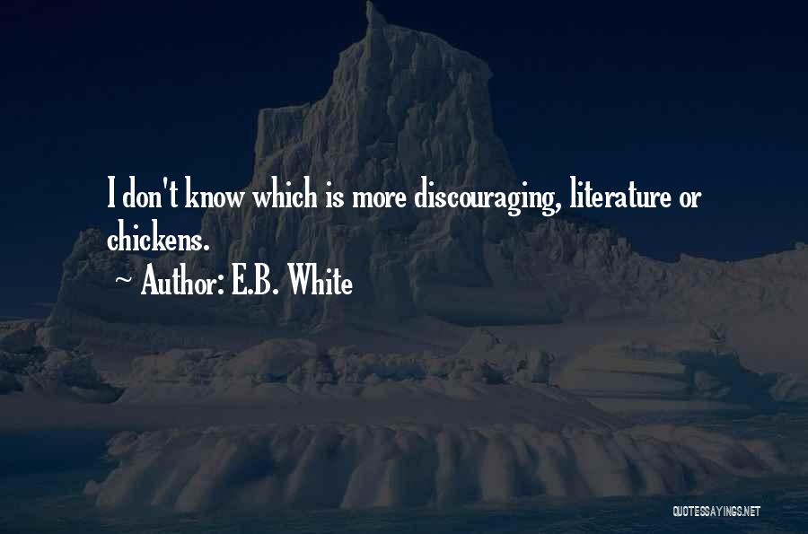 E.B. White Quotes: I Don't Know Which Is More Discouraging, Literature Or Chickens.