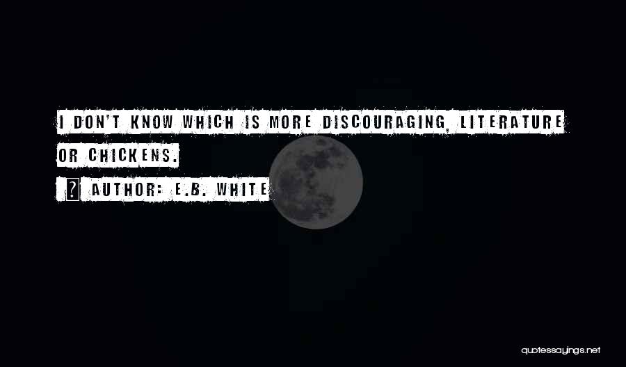 E.B. White Quotes: I Don't Know Which Is More Discouraging, Literature Or Chickens.