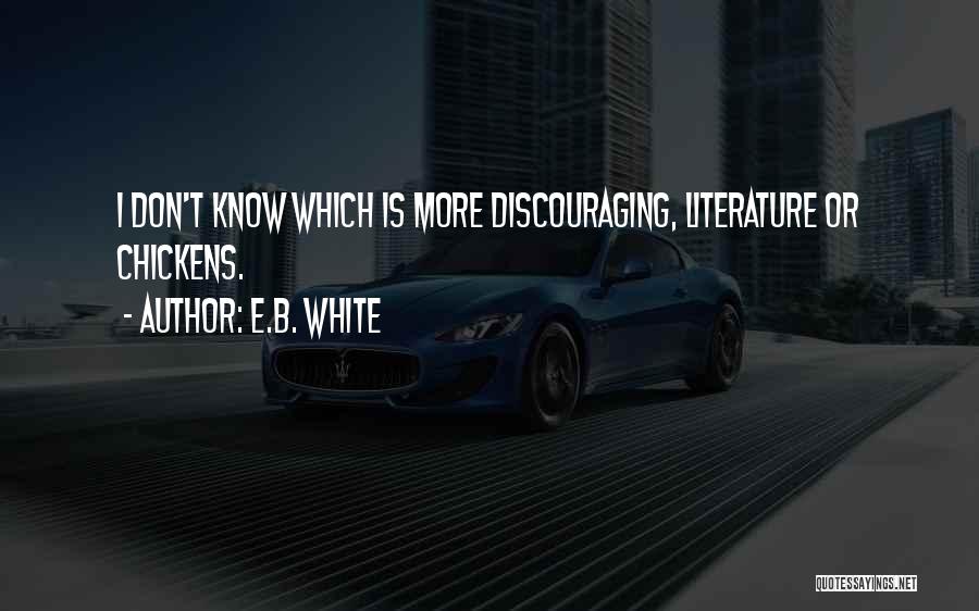E.B. White Quotes: I Don't Know Which Is More Discouraging, Literature Or Chickens.