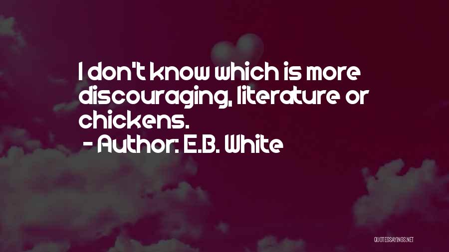 E.B. White Quotes: I Don't Know Which Is More Discouraging, Literature Or Chickens.
