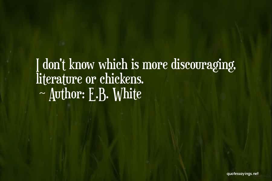 E.B. White Quotes: I Don't Know Which Is More Discouraging, Literature Or Chickens.