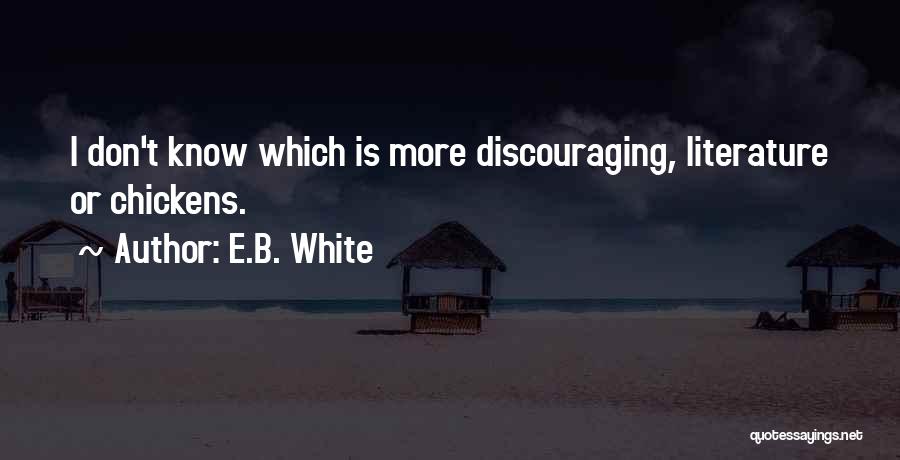 E.B. White Quotes: I Don't Know Which Is More Discouraging, Literature Or Chickens.