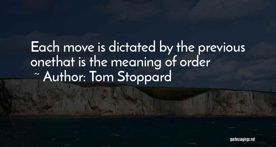 Tom Stoppard Quotes: Each Move Is Dictated By The Previous Onethat Is The Meaning Of Order