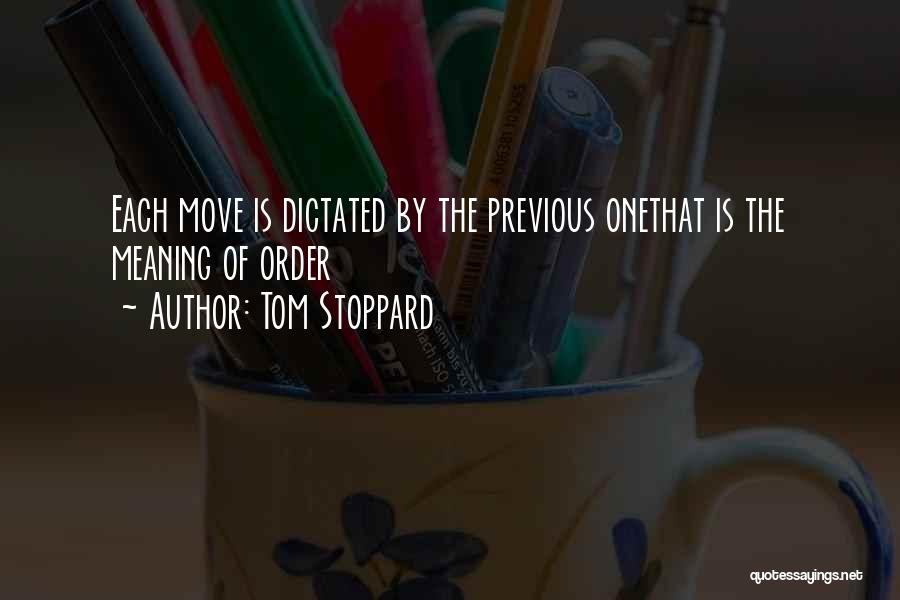 Tom Stoppard Quotes: Each Move Is Dictated By The Previous Onethat Is The Meaning Of Order