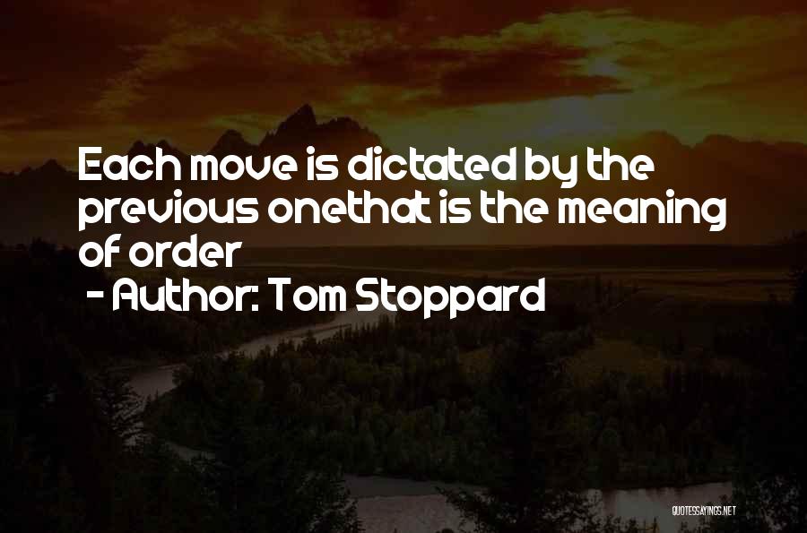 Tom Stoppard Quotes: Each Move Is Dictated By The Previous Onethat Is The Meaning Of Order