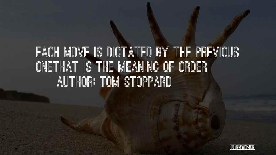 Tom Stoppard Quotes: Each Move Is Dictated By The Previous Onethat Is The Meaning Of Order