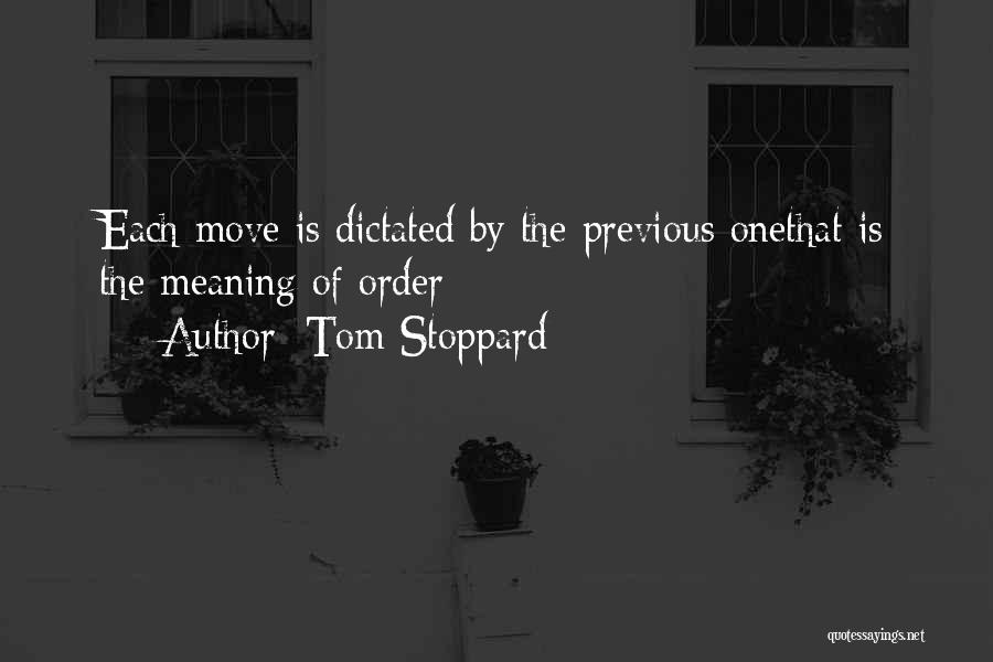 Tom Stoppard Quotes: Each Move Is Dictated By The Previous Onethat Is The Meaning Of Order