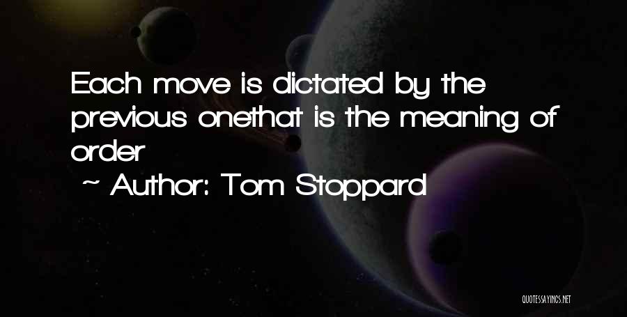 Tom Stoppard Quotes: Each Move Is Dictated By The Previous Onethat Is The Meaning Of Order