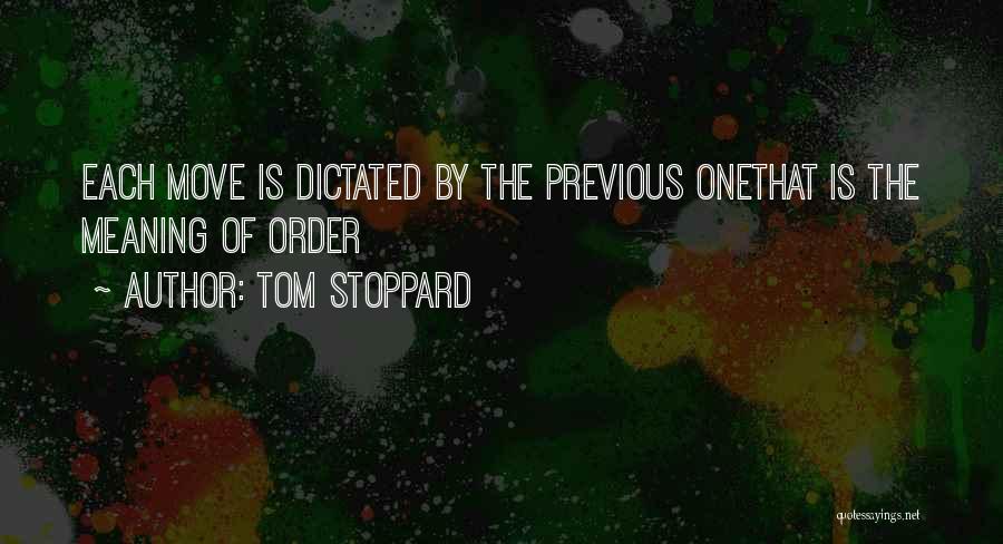 Tom Stoppard Quotes: Each Move Is Dictated By The Previous Onethat Is The Meaning Of Order